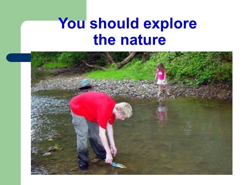 You should explore  the nature